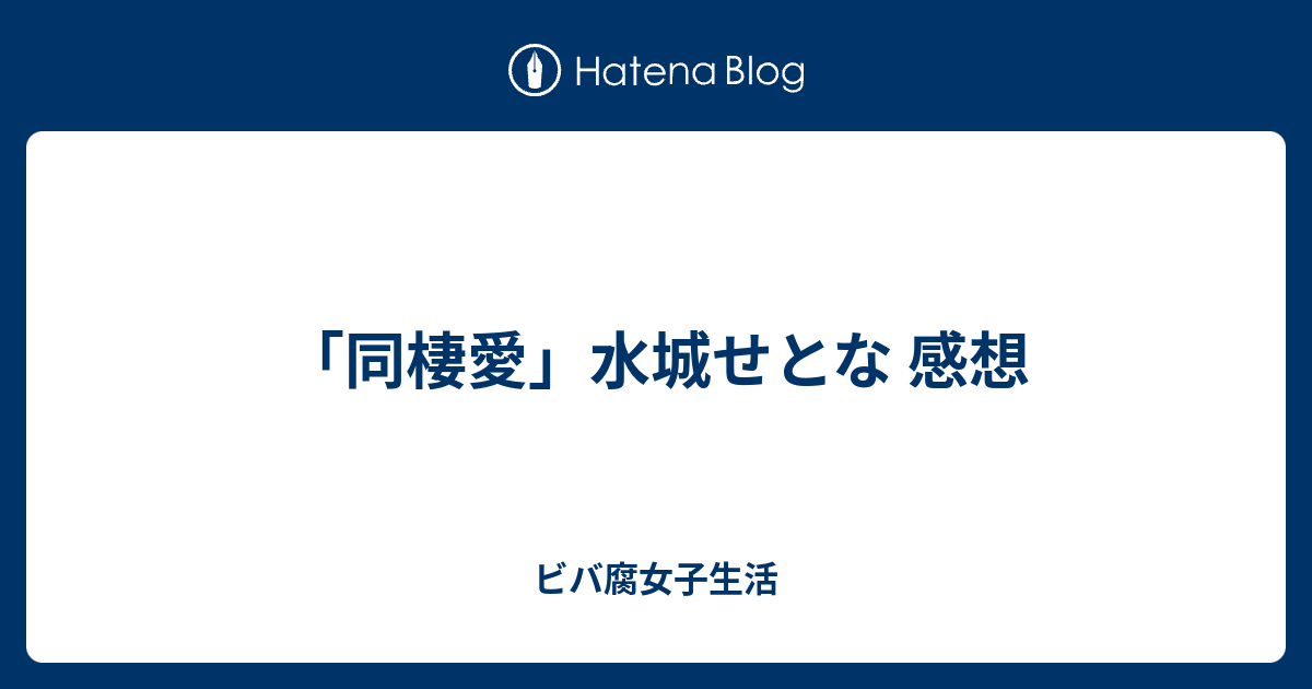 同棲愛 水城せとな 感想 ビバ腐女子生活