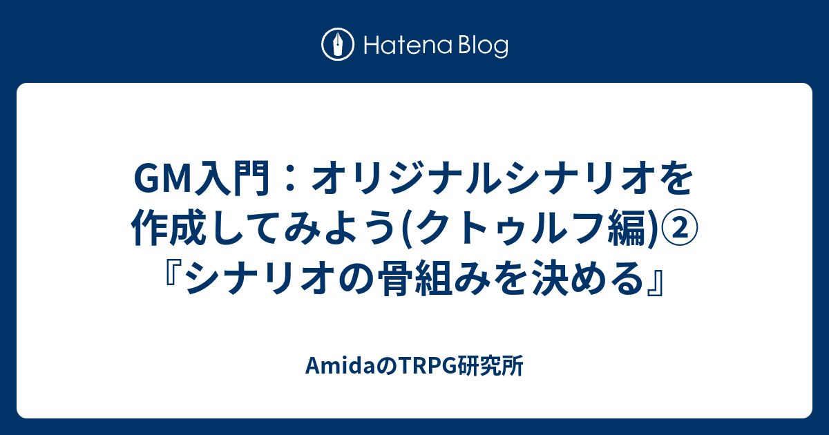 Gm入門 オリジナルシナリオを作成してみよう クトゥルフ編 シナリオの骨組みを決める Amidaのtrpg研究所