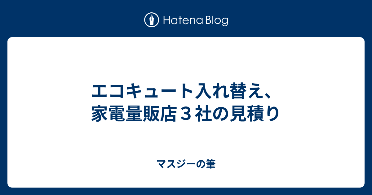 エコキュート入れ替え 家電量販店３社の見積り マスジーの筆