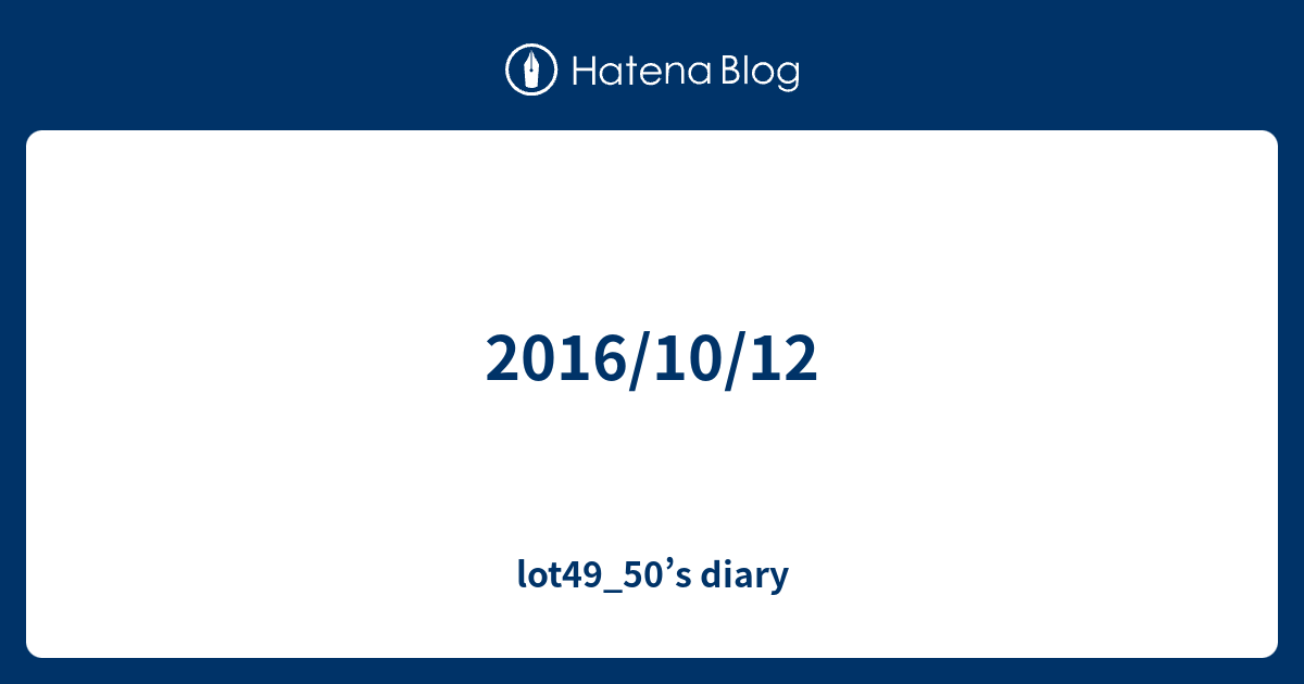 2016/10/12 - lot49_50’s diary