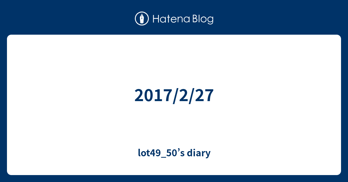 2017/2/27 - lot49_50’s diary