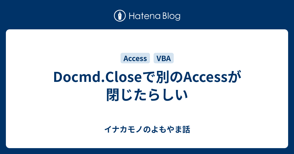 Docmd Closeで別のaccessが閉じたらしい イナカモノのよもやま話