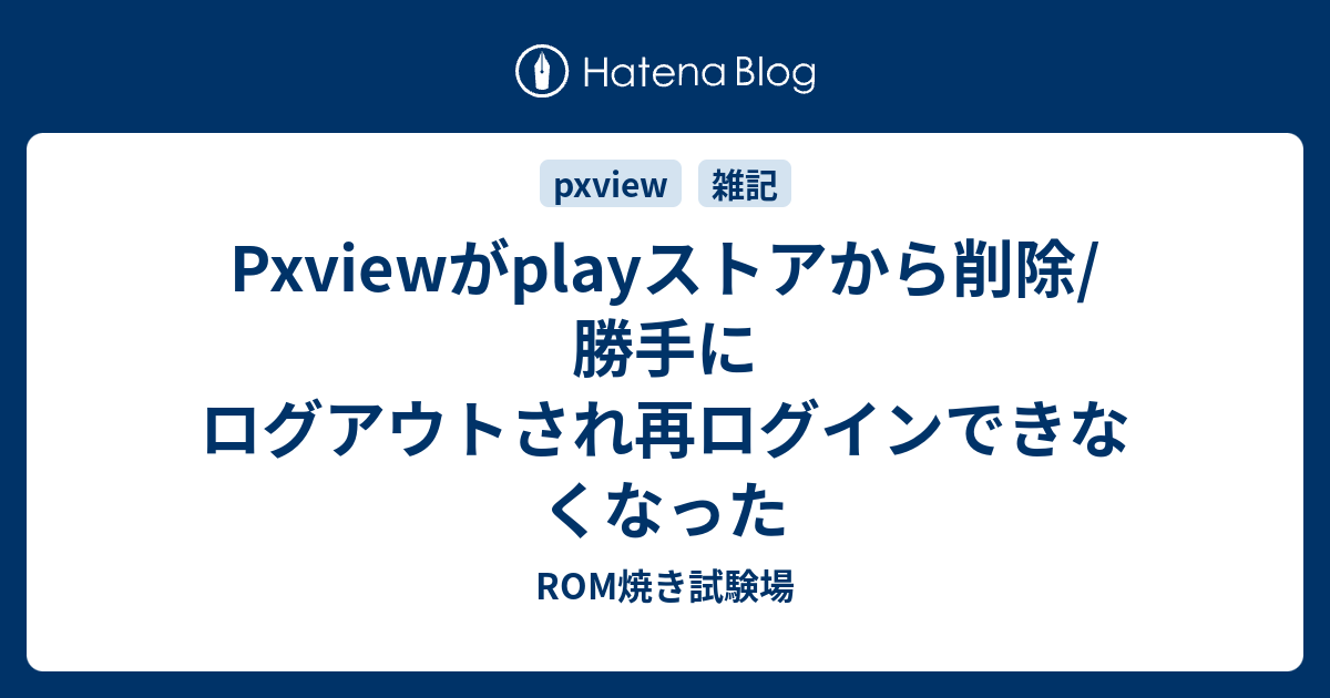 Pxviewがplayストアから削除 勝手にログアウトされ再ログインできなくなった Rom焼き試験場