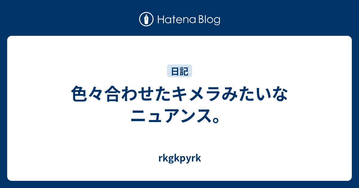 色々合わせたキメラみたいなニュアンス Rkgkpyrk