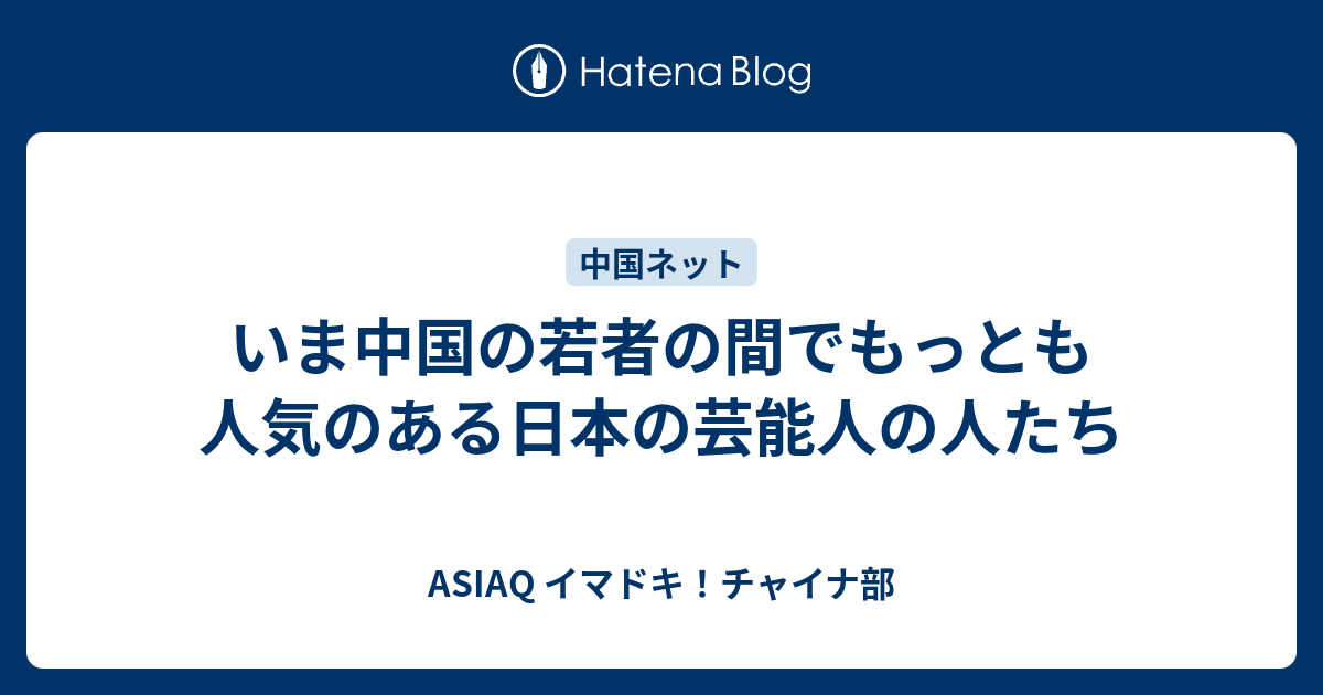 いま中国の若者の間でもっとも人気のある日本の芸能人の人たち Asiaq イマドキ チャイナ部