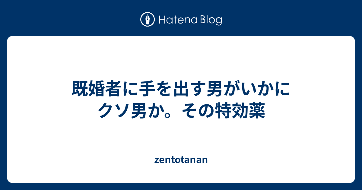 既婚者に手を出す男がいかにクソ男か。その特効薬 zentotanan