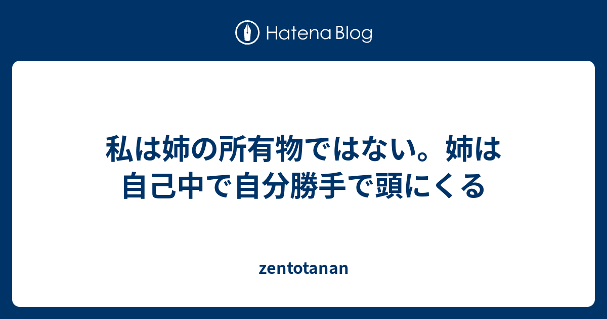 私は姉の所有物ではない 姉は自己中で自分勝手で頭にくる Zentotanan