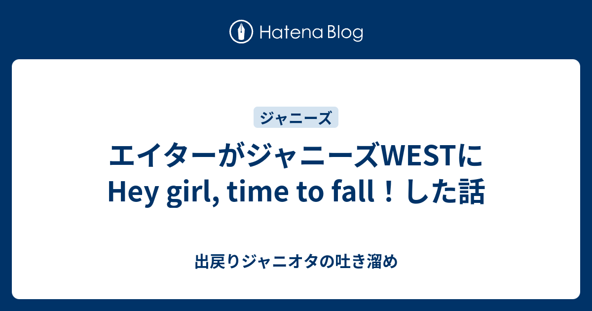 エイターがジャニーズwestにhey Girl Time To Fall した話 出戻りジャニオタの吐き溜め