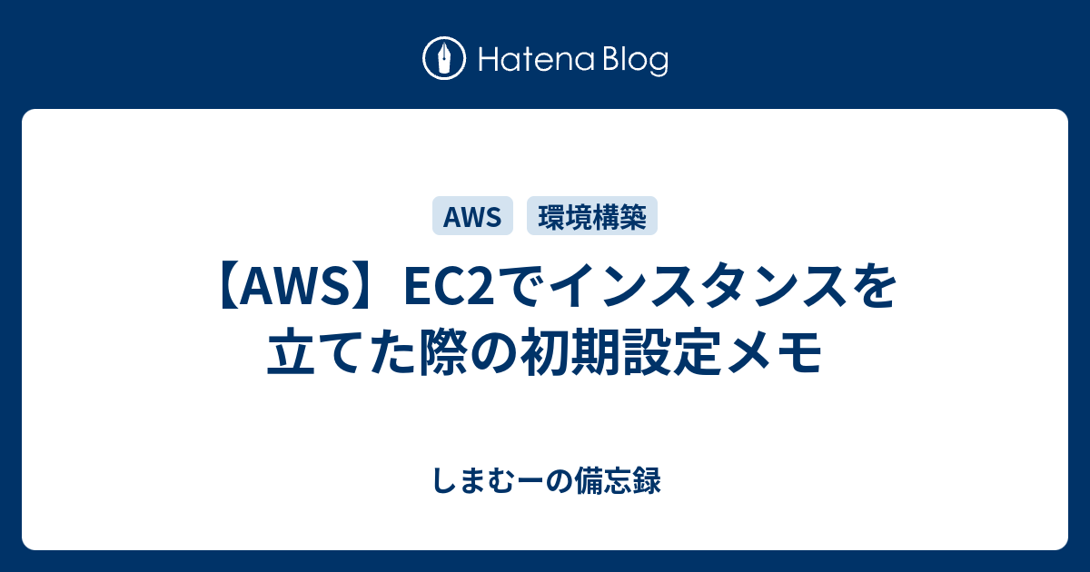 Aws Ec2でインスタンスを立てた際の初期設定メモ しまむーの備忘録