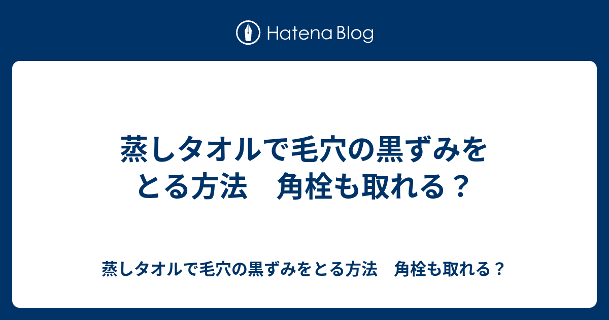 蒸しタオルで毛穴の黒ずみをとる方法 角栓も取れる 蒸しタオルで毛穴の黒ずみをとる方法 角栓も取れる