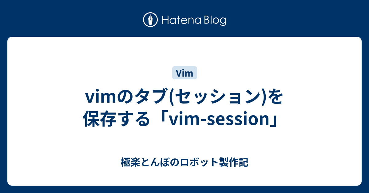 vimのタブ(セッション)を保存する「vim-session」 - 極楽とんぼのロボット製作記