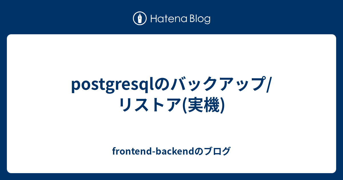 postgresqlのバックアップ/リストア(実機) frontendbackendのブログ