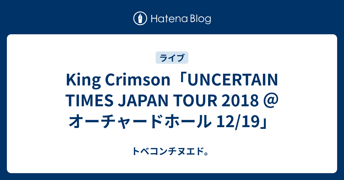 King Crimson Uncertain Times Japan Tour 18 オーチャードホール 12 19 トベコンチヌエド