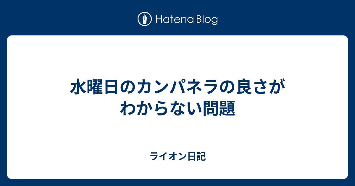 水曜日のカンパネラの良さがわからない問題 ライオン日記