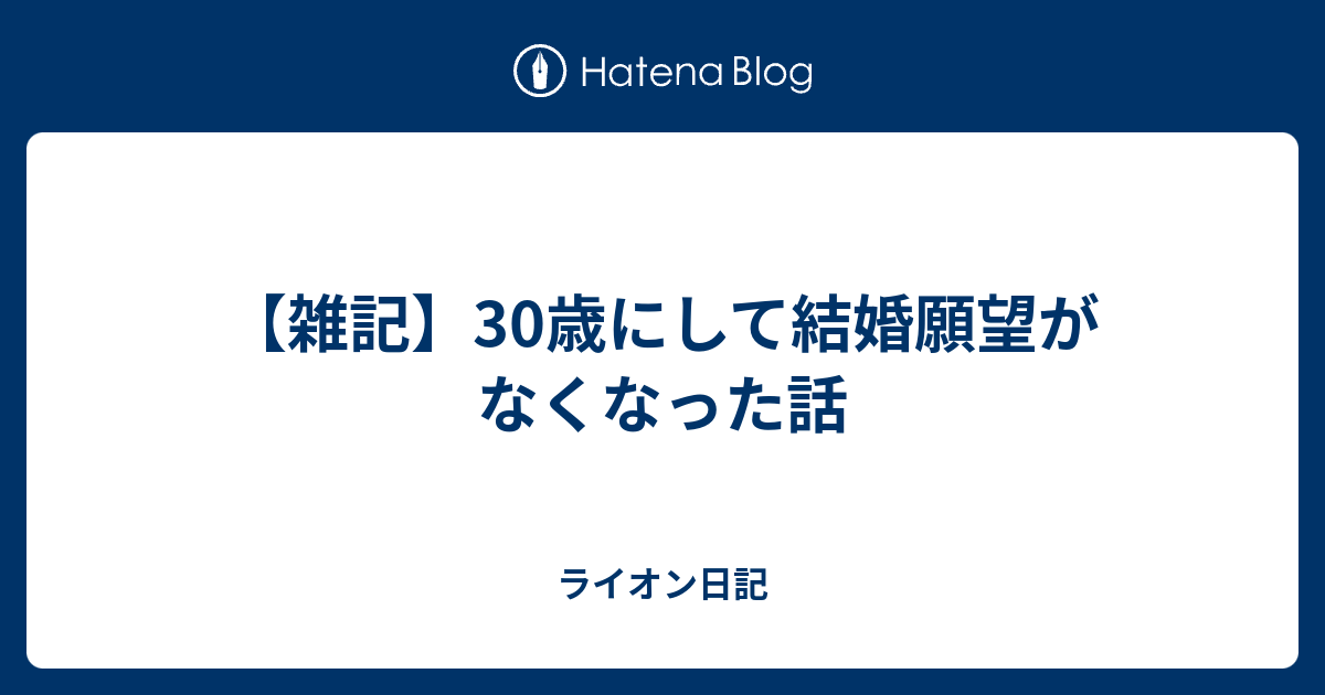 雑記 30歳にして結婚願望がなくなった話 ライオン日記