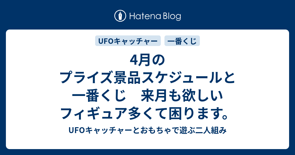 4月のプライズ景品スケジュールと一番くじ 来月も欲しいフィギュア多くて困ります Ufoキャッチャーとおもちゃで遊ぶ二人組み