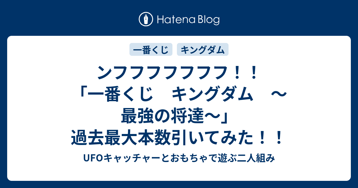 ンフフフフフフフ 一番くじ キングダム 最強の将達 過去最大本数引いてみた Ufoキャッチャーとおもちゃで遊ぶ二人組み