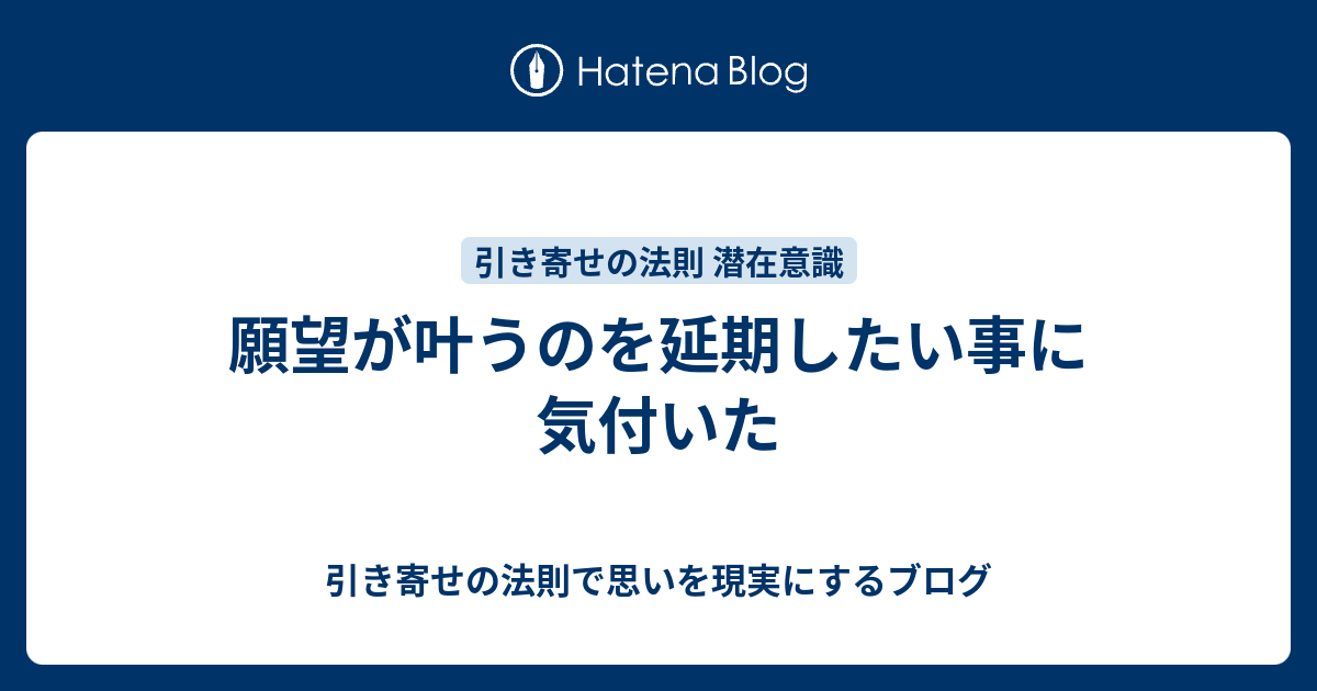 願望が叶うのを延期したい事に気付いた 引き寄せの法則で思いを現実にするブログ