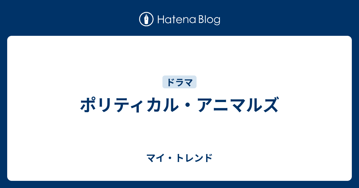 ポリティカル アニマルズ マイ トレンド