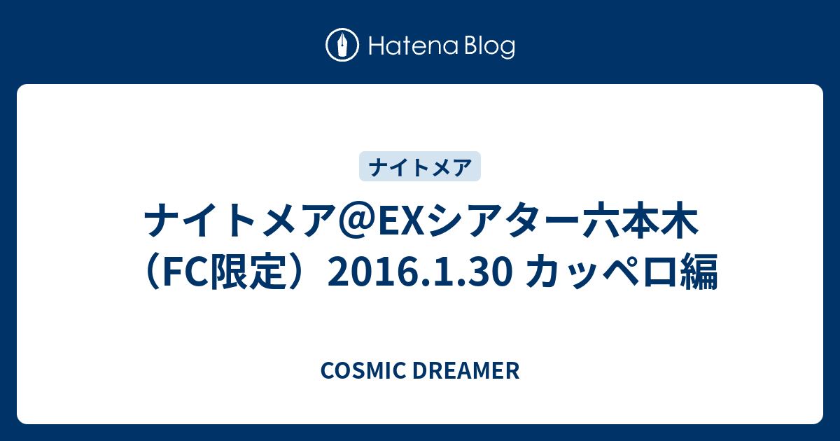 ナイトメア Exシアター六本木 Fc限定 16 1 30 カッペロ編 Cosmic Dreamer