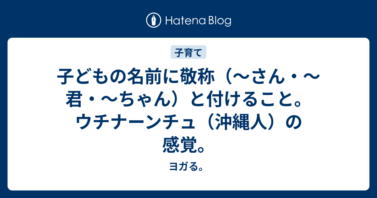 子どもの名前に敬称 さん 君 ちゃん と付けること ウチナーンチュ 沖縄人 の感覚 ヨガる