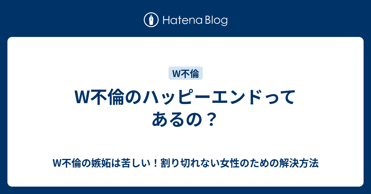 W不倫のハッピーエンドってあるの W不倫の嫉妬は苦しい 割り切れない女性のための解決方法