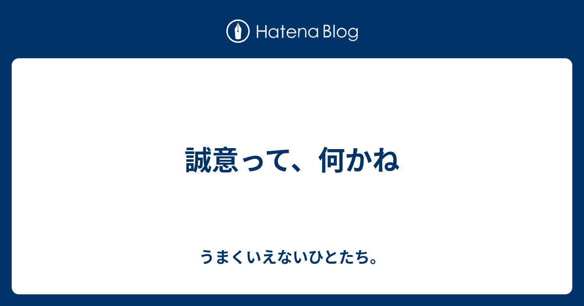 誠意って、何かね - うまくいえないひとたち。