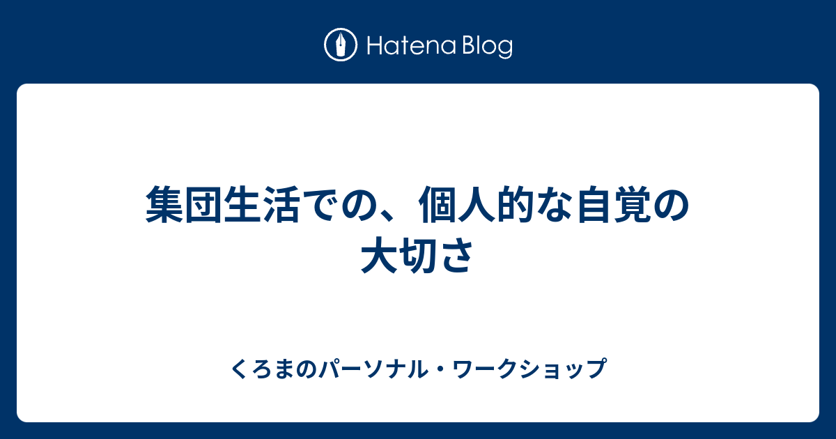 集団生活での、個人的な自覚の大切さ くろまのパーソナル・ワークショップ