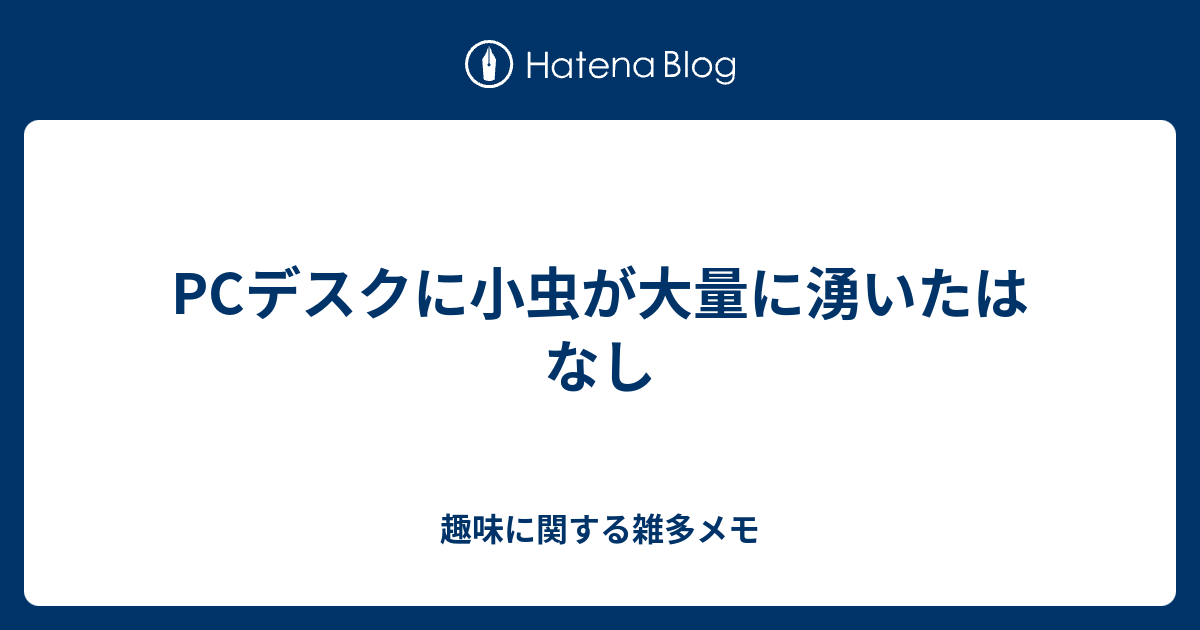Pcデスクに小虫が大量に湧いたはなし 趣味に関する雑多メモ