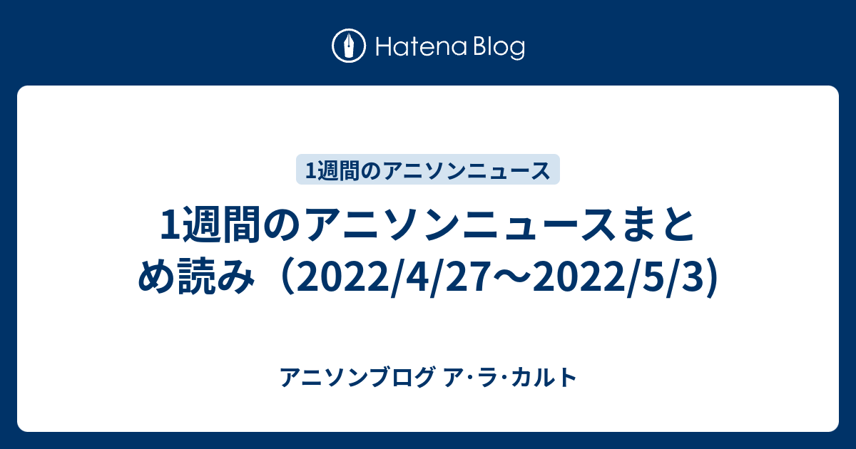 1週間のアニソンニュースまとめ読み 22 4 27 22 5 3 アニソンブログ ア ラ カルト