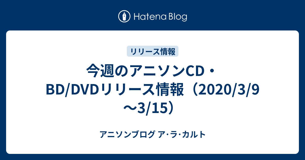 今週のアニソンcd Dvdリリース情報 3 9 3 15 アニソンブログ ア ラ カルト