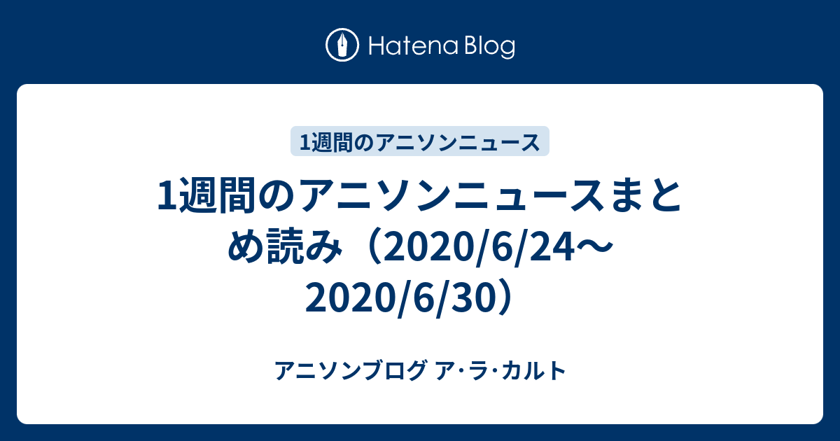 1週間のアニソンニュースまとめ読み 6 24 6 30 アニソンブログ ア ラ カルト