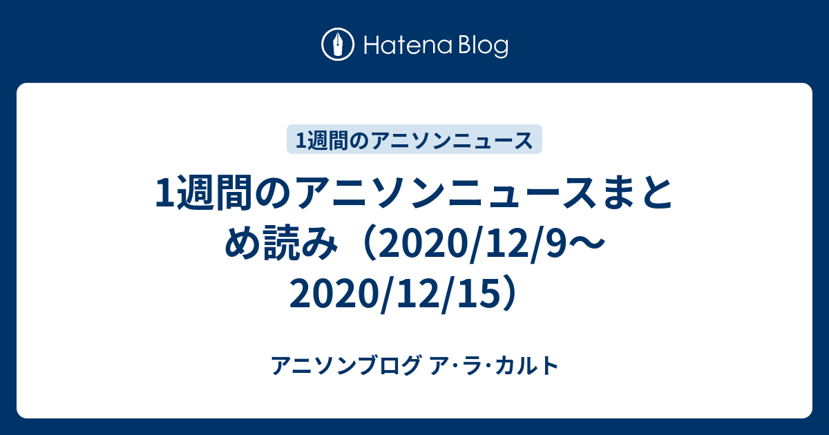 1週間のアニソンニュースまとめ読み（2020/12/9～2020/12/15） アニソンブログ ア･ラ･カルト