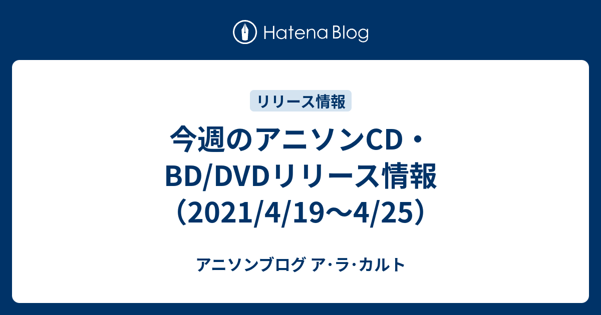 今週のアニソンcd Dvdリリース情報 21 4 19 4 25 アニソンブログ ア ラ カルト