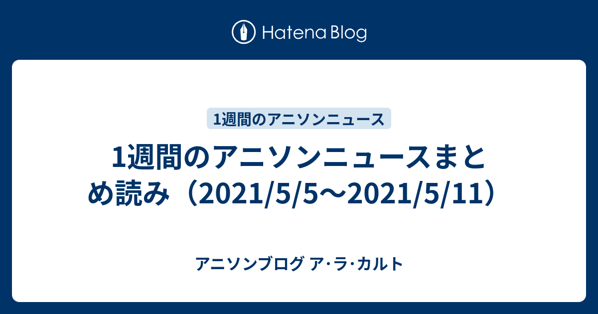 1週間のアニソンニュースまとめ読み 21 5 5 21 5 11