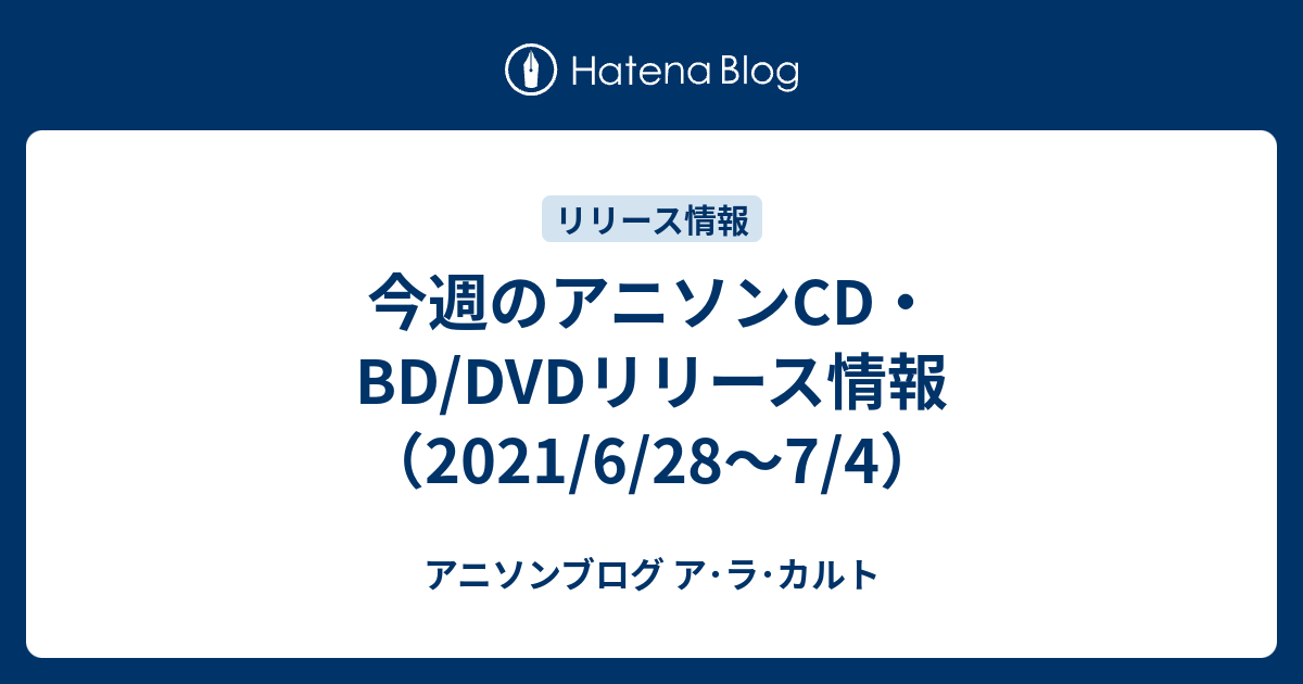 今週のアニソンcd Dvdリリース情報 21 6 28 7 4