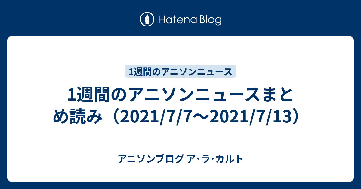 1週間のアニソンニュースまとめ読み 21 7 7 21 7 13