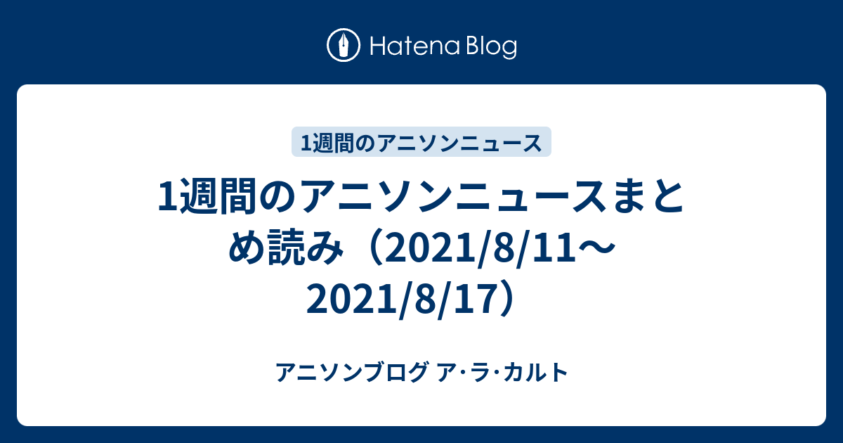 1週間のアニソンニュースまとめ読み 21 8 11 21 8 17 アニソンブログ ア ラ カルト