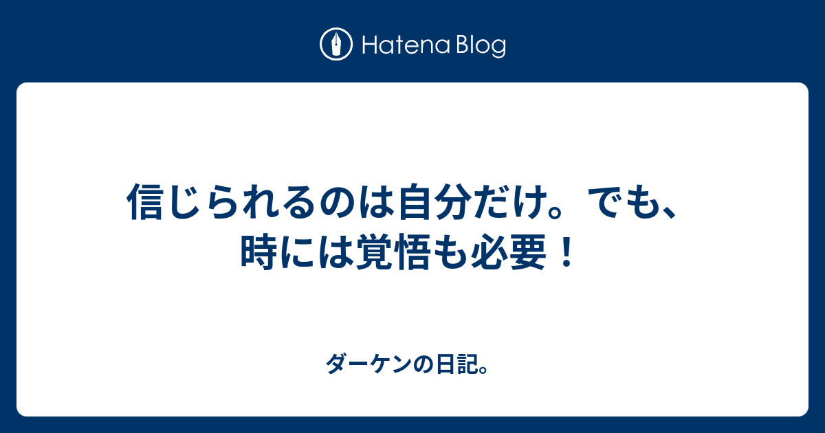 信じられるのは自分だけ でも 時には覚悟も必要 ダーケンの日記