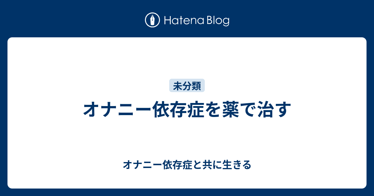 オナニー依存症を薬で治す オナニー依存症と共に生きる