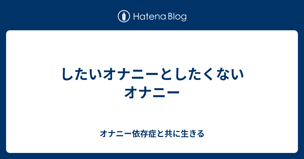 したいオナニーとしたくないオナニー オナニー依存症と共に生きる