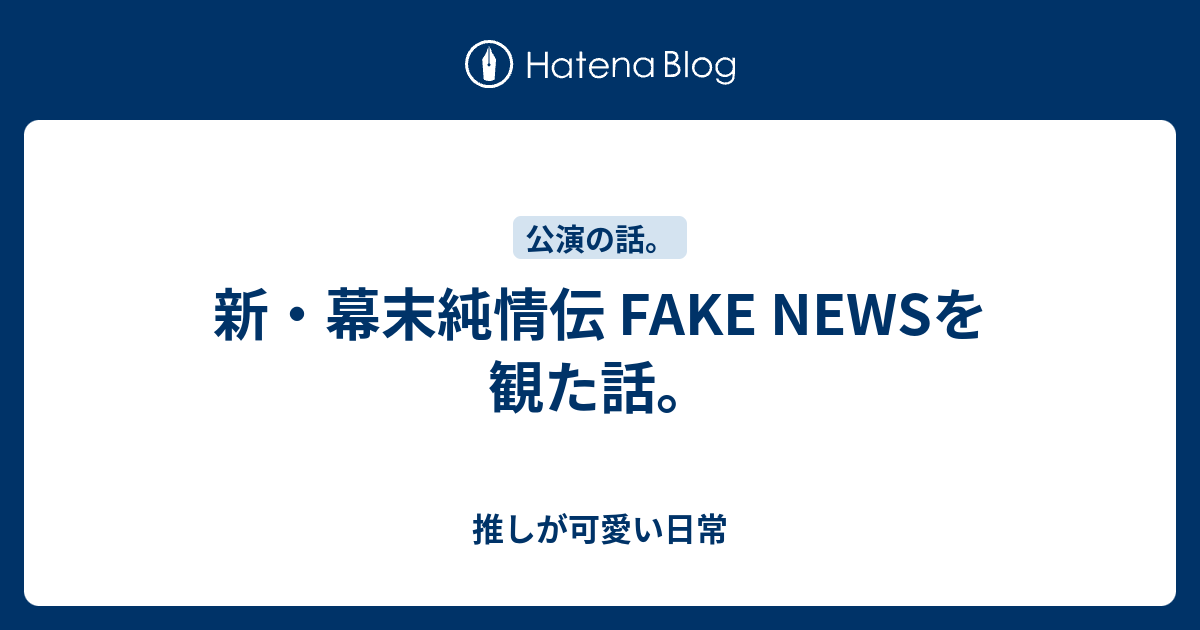 新 幕末純情伝 Fake Newsを観た話 推しが可愛い日常