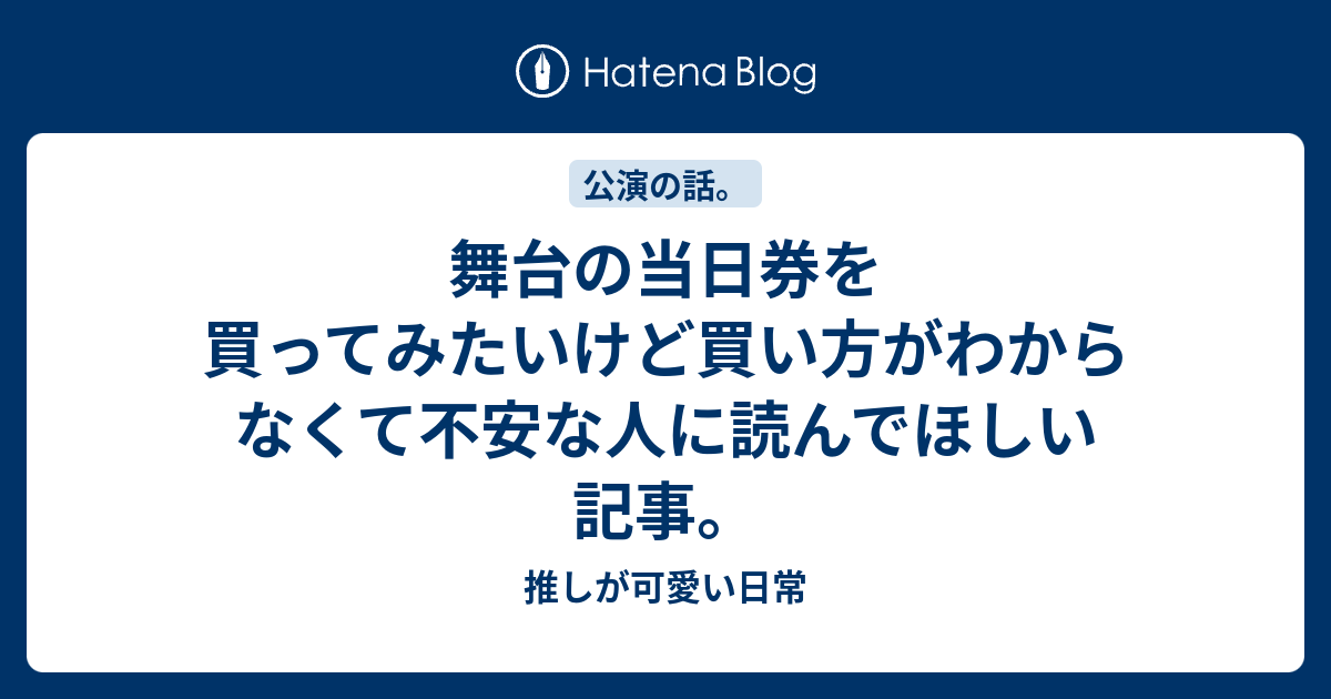 舞台の当日券を買ってみたいけど買い方がわからなくて不安な人に読んでほしい記事 推しが可愛い日常