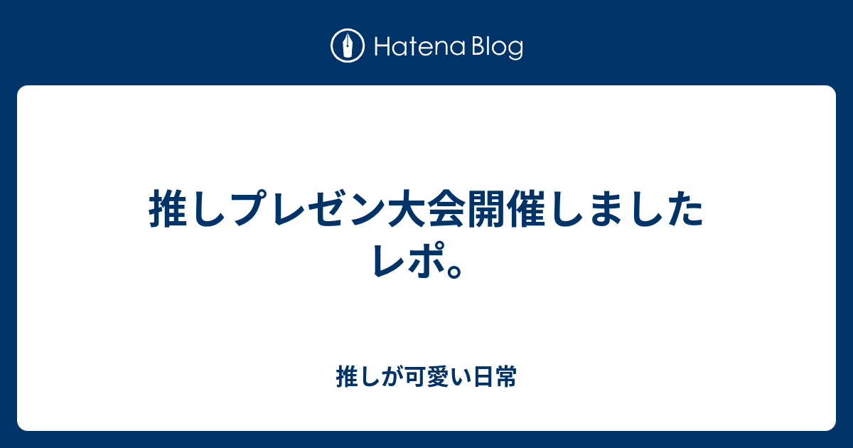 推しプレゼン大会開催しましたレポ 推しが可愛い日常