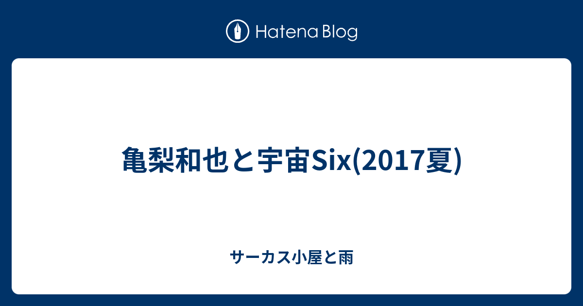 亀梨和也と宇宙six 17夏 サーカス小屋と雨