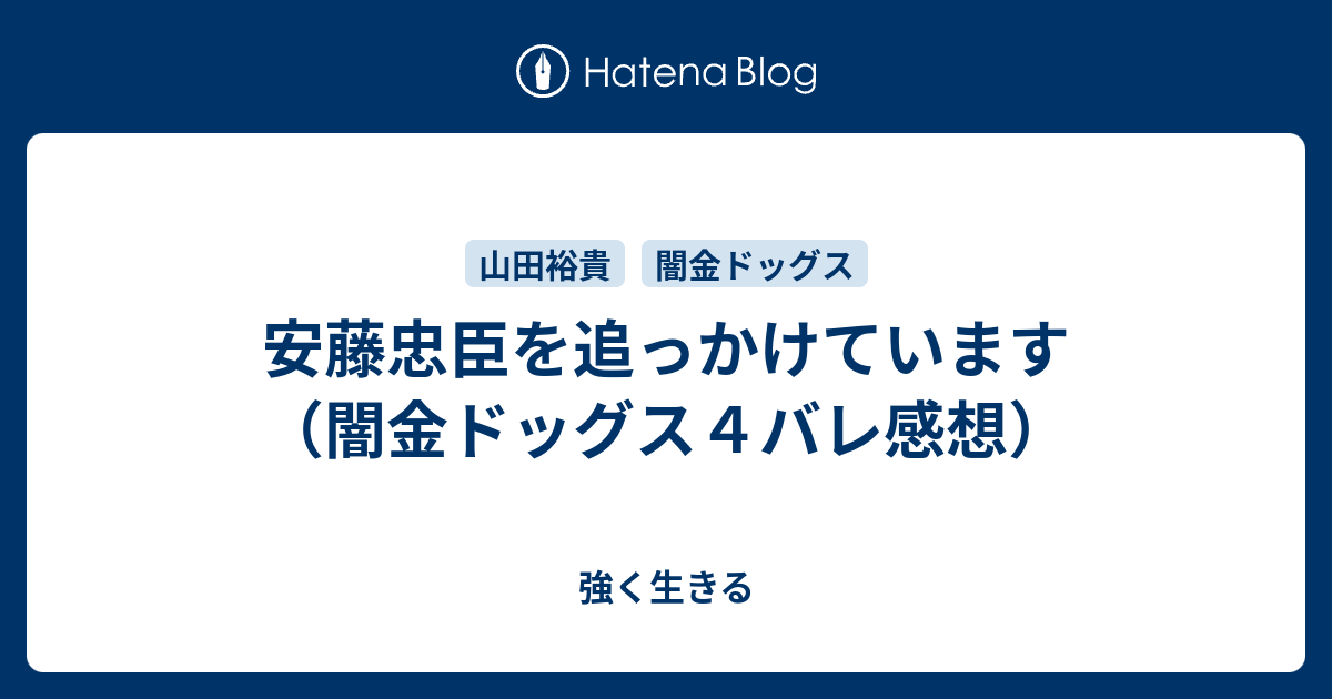 安藤忠臣を追っかけています 闇金ドッグス４バレ感想 強く生きる