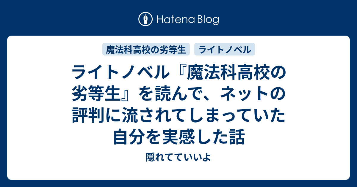 ライトノベル 魔法科高校の劣等生 を読んで ネットの評判に流されてしまっていた自分を実感した話 隠れてていいよ