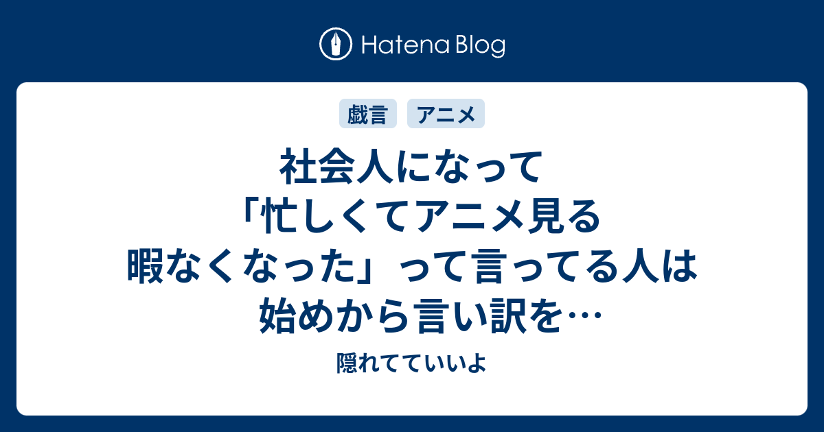 社会人になって 忙しくてアニメ見る暇なくなった って言ってる人は始めから言い訳を探していただけでしょう 隠れてていいよ