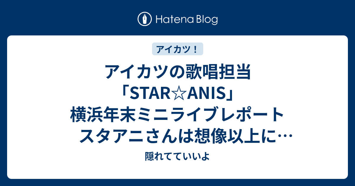 アイカツの歌唱担当 Star Anis 横浜年末ミニライブレポート スタアニさんは想像以上にアイドルアイドルしてた 隠れてていいよ