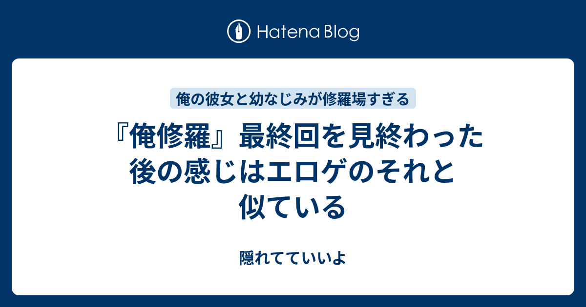 俺修羅 最終回を見終わった後の感じはエロゲのそれと似ている 隠れてていいよ